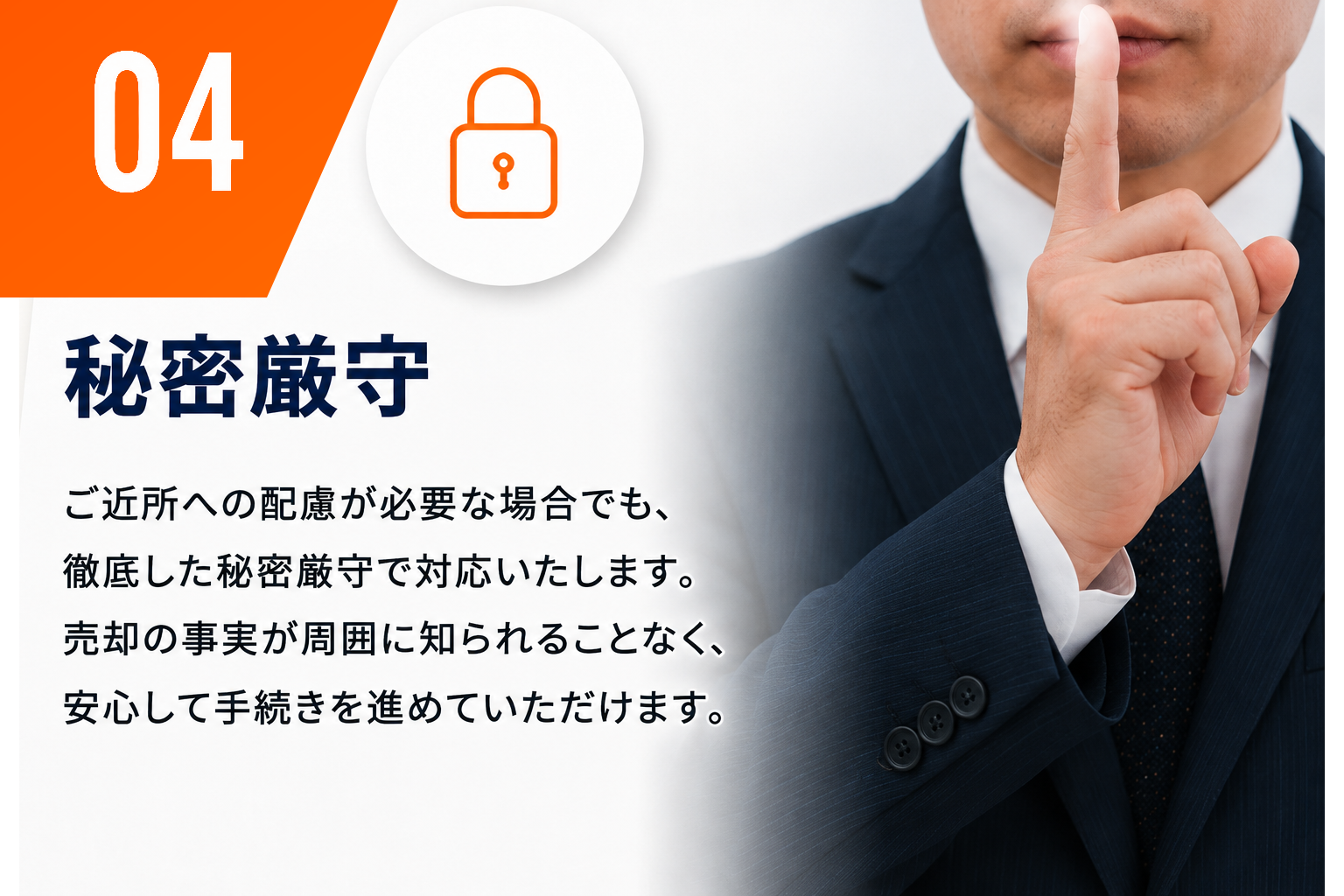04 秘密厳守。ご近所への配慮が必要な場合でも、徹底した秘密厳守で対応いたします。